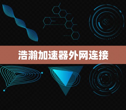浩瀚加速器外网连接 浩瀚加速器外网连接