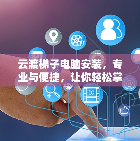 云渡梯子电脑安装,专业与便捷,让你轻松掌握! 云渡梯子电脑安装,专业与便捷,让你轻松掌握!