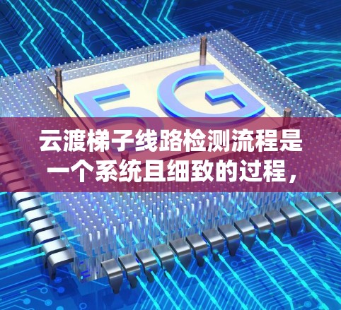 云渡梯子线路检测流程是一个系统且细致的过程,旨在确保梯子线路的稳定性和可靠性。以下是一个清晰的步骤说明 云渡梯子线路检测流程是一个系统且细致的过程,旨在确保梯子线路的稳定性和可靠性。以下是一个清晰的步骤说明
