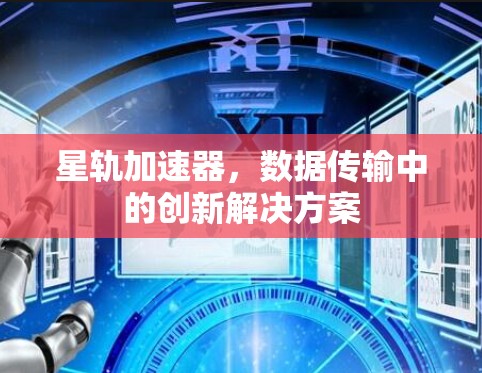 星轨加速器,数据传输中的创新解决方案 星轨加速器,数据传输中的创新解决方案