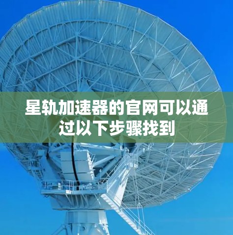 星轨加速器的官网可以通过以下步骤找到 星轨加速器的官网可以通过以下步骤找到
