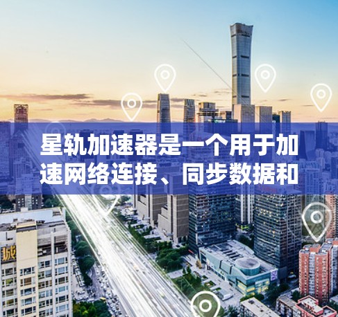 星轨加速器是一个用于加速网络连接、同步数据和恢复数据的应用程序，通常用于在手机上快速连接到Wi-Fi、移动数据网络等网络。星轨加速器可以帮助用户更高效地管理网络数据，提升幸福感