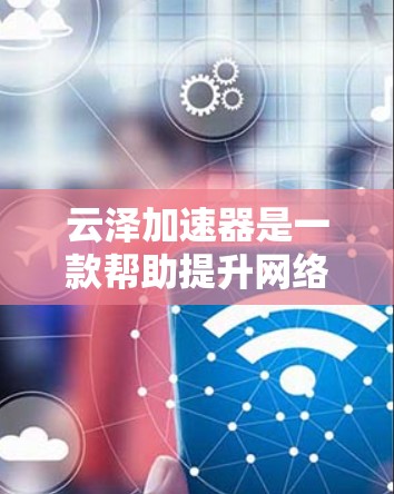 云泽加速器是一款帮助提升网络速度的手机应用。如果你正在使用手机或电脑,遇到网络卡顿、数据流慢的情况,可以通过云泽加速器来加速下载、视频播放、在线游戏等任务 云泽加速器是一款帮助提升网络速度的手机应用。如果你正在使用手机或电脑,遇到网络卡顿、数据流慢的情况,可以通过云泽加速器来加速下载、视频播放、在线游戏等任务