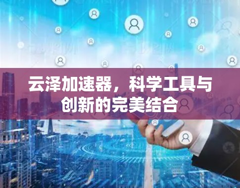 云泽加速器，科学工具与创新的完美结合