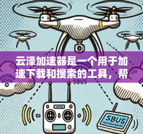 云泽加速器是一个用于加速下载和搜索的工具,帮助用户更快地完成任务。以下是使用云泽加速器的教程 云泽加速器是一个用于加速下载和搜索的工具,帮助用户更快地完成任务。以下是使用云泽加速器的教程