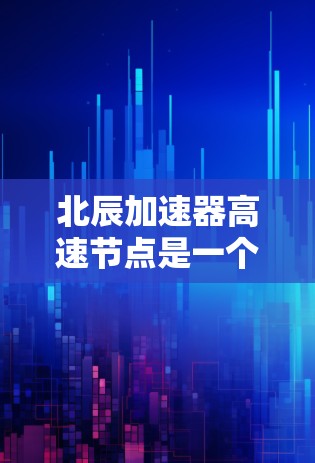 北辰加速器高速节点是一个专注于高速网络加速的高科技项目,旨在提升高速网络传输效率并支持复杂的应用场景。以下是对其的详细分析 北辰加速器高速节点是一个专注于高速网络加速的高科技项目,旨在提升高速网络传输效率并支持复杂的应用场景。以下是对其的详细分析