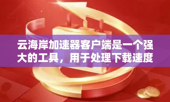 云海岸加速器客户端是一个强大的工具，用于处理下载速度慢的网站或文件。以下是详细的了解
