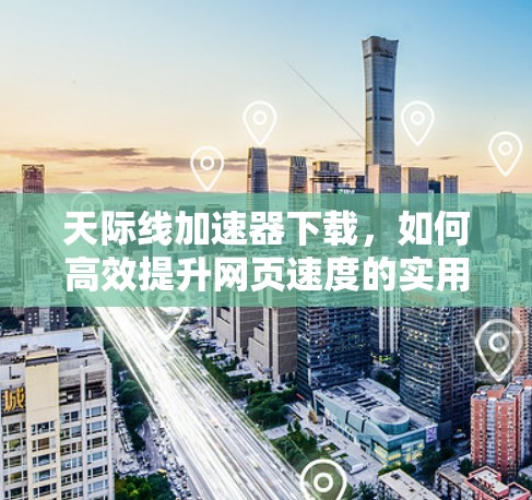 天际线加速器下载，如何高效提升网页速度的实用指南