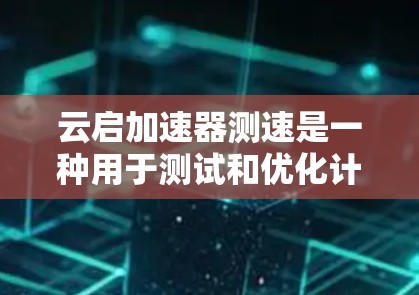 云启加速器测速是一种用于测试和优化计算加速器的工具,通常支持多种测试任务,如计算、数据处理和图像处理。以下是一些关键信息 云启加速器测速是一种用于测试和优化计算加速器的工具,通常支持多种测试任务,如计算、数据处理和图像处理。以下是一些关键信息