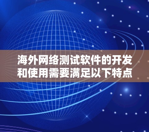 海外网络测试软件的开发和使用需要满足以下特点 海外网络测试软件的开发和使用需要满足以下特点