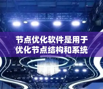 节点优化软件是用于优化节点结构和系统性能的工具,广泛应用于工程设计、节点化建模、节点化分析等领域。以下是对这些节点优化软件的详细介绍 节点优化软件是用于优化节点结构和系统性能的工具,广泛应用于工程设计、节点化建模、节点化分析等领域。以下是对这些节点优化软件的详细介绍