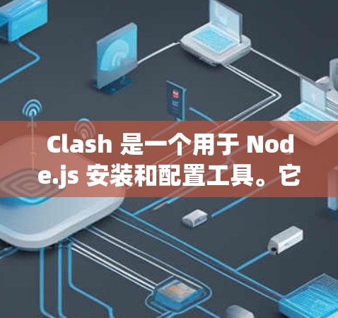 Clash 是一个用于 Node.js 安装和配置工具。它支持重新安装旧版本的 Node.js，修复已有的节点，以及重置旧版本的节点。以下是 Clash 的一些关键点