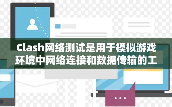 Clash网络测试是用于模拟游戏环境中网络连接和数据传输的工具，帮助开发者提前识别网络环境的问题。以下是Clash网络测试的详细分析