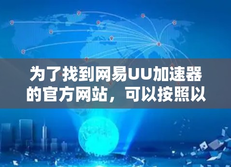 为了找到网易UU加速器的官方网站,可以按照以下步骤进行 为了找到网易UU加速器的官方网站,可以按照以下步骤进行