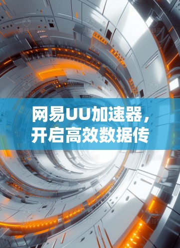 网易UU加速器,开启高效数据传输的新篇章 网易UU加速器,开启高效数据传输的新篇章
