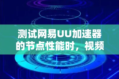 测试网易UU加速器的节点性能时，视频脚本运行1秒后总是卡在168左右响应速度。以下是对可能原因的详细分析和解决建议