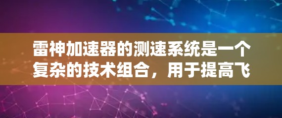 雷神加速器的测速系统是一个复杂的技术组合,用于提高飞机和导弹的飞行速度,并确保安全。以下是对该系统的详细分析 雷神加速器的测速系统是一个复杂的技术组合,用于提高飞机和导弹的飞行速度,并确保安全。以下是对该系统的详细分析