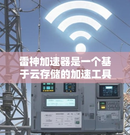 雷神加速器是一个基于云存储的加速工具，主要用于提升网络连接的吞吐量和延迟。如果你对雷神加速器的网络优化感兴趣，以下是一些关键点和建议，帮助你优化加速器的性能