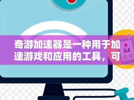 奇游加速器是一种用于加速游戏和应用的工具,可以帮助用户在没有网络的情况下,快速完成游戏的加载和运行。如果你对奇游加速器的线路测试感兴趣,以下是一些可能的步骤和注意事项,帮助你更好地进行测试 奇游加速器是一种用于加速游戏和应用的工具,可以帮助用户在没有网络的情况下,快速完成游戏的加载和运行。如果你对奇游加速器的线路测试感兴趣,以下是一些可能的步骤和注意事项,帮助你更好地进行测试