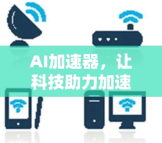 AI加速器,让科技助力加速
