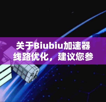 关于Biubiu加速器线路优化,建议您参考以下步骤和建议,以提高加速器的性能和效率 关于Biubiu加速器线路优化,建议您参考以下步骤和建议,以提高加速器的性能和效率