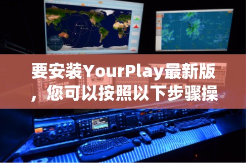 要安装YourPlay最新版,您可以按照以下步骤操作