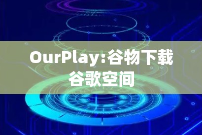 OurPlay:谷物下载谷歌空间 OurPlay:谷物下载谷歌空间