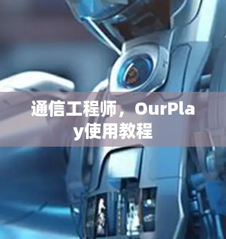 通信工程师,OurPlay使用教程 通信工程师,OurPlay使用教程
