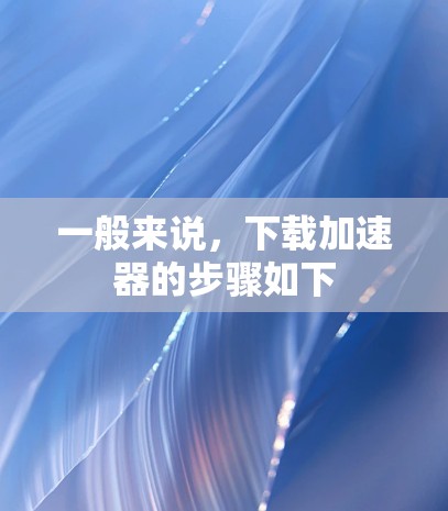 一般来说,下载加速器的步骤如下