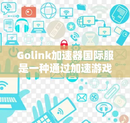 Golink加速器国际服是一种通过加速游戏的应用程序,通常用于加速原神、原神2等游戏。以下是关于如何使用该应用的详细步骤和注意事项 Golink加速器国际服是一种通过加速游戏的应用程序,通常用于加速原神、原神2等游戏。以下是关于如何使用该应用的详细步骤和注意事项
