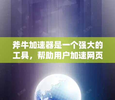 斧牛加速器是一个强大的工具,帮助用户加速网页和应用,提升体验。以下是一个有序的指南,帮助您逐步使用斧牛加速器 斧牛加速器是一个强大的工具,帮助用户加速网页和应用,提升体验。以下是一个有序的指南,帮助您逐步使用斧牛加速器