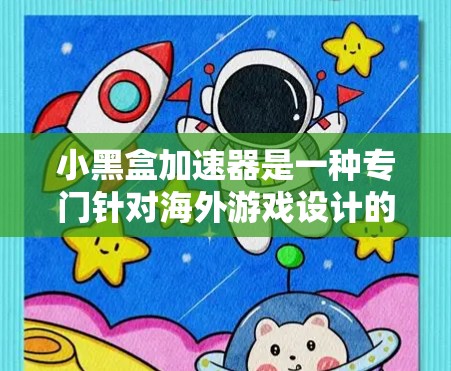 小黑盒加速器是一种专门针对海外游戏设计的加速工具,可以帮助用户更快地加载和运行海外游戏。以下是一些关于小黑盒加速器的详细信息
