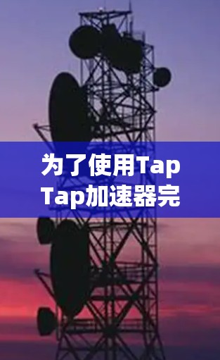 为了使用TapTap加速器完成任务，按照以下步骤操作