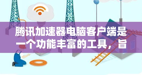 腾讯加速器电脑客户端是一个功能丰富的工具,旨在提升下载速度并优化资源使用。以下是详细的使用步骤和功能说明 腾讯加速器电脑客户端是一个功能丰富的工具,旨在提升下载速度并优化资源使用。以下是详细的使用步骤和功能说明