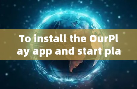 To install the OurPlay app and start playing music,follow these organized steps: To install the OurPlay app and start playing music,follow these organized steps: