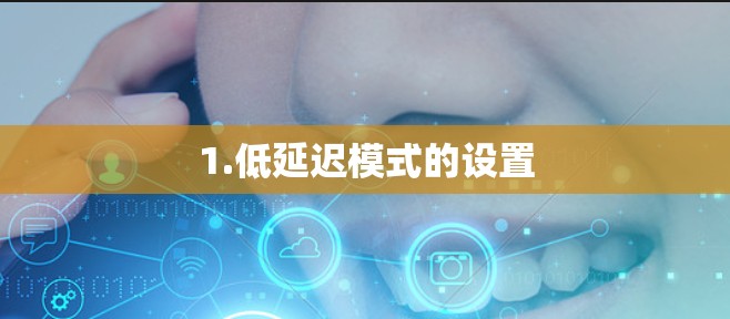 1.低延迟模式的设置 1.低延迟模式的设置