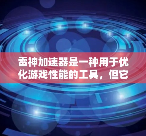 雷神加速器是一种用于优化游戏性能的工具,但它可能在某些方面存在性能瓶颈。以下是一些可能的原因和优化建议 雷神加速器是一种用于优化游戏性能的工具,但它可能在某些方面存在性能瓶颈。以下是一些可能的原因和优化建议