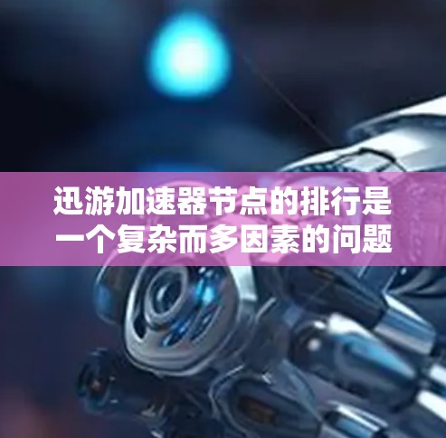 迅游加速器节点的排行是一个复杂而多因素的问题,需要综合考虑多个方面来排序。以下是一些可能的步骤和方法,帮助您排版迅游加速器节点 迅游加速器节点的排行是一个复杂而多因素的问题,需要综合考虑多个方面来排序。以下是一些可能的步骤和方法,帮助您排版迅游加速器节点