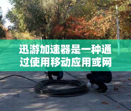 迅游加速器是一种通过使用移动应用或网络服务加速移动应用的网络功能,帮助用户更快完成任务或使用应用。以下是迅游推荐的网络选择及套餐建议 迅游加速器是一种通过使用移动应用或网络服务加速移动应用的网络功能,帮助用户更快完成任务或使用应用。以下是迅游推荐的网络选择及套餐建议