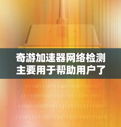 奇游加速器网络检测主要用于帮助用户了解网络环境,优化加速器性能并解决网络相关问题。以下是详细的分析 奇游加速器网络检测主要用于帮助用户了解网络环境,优化加速器性能并解决网络相关问题。以下是详细的分析