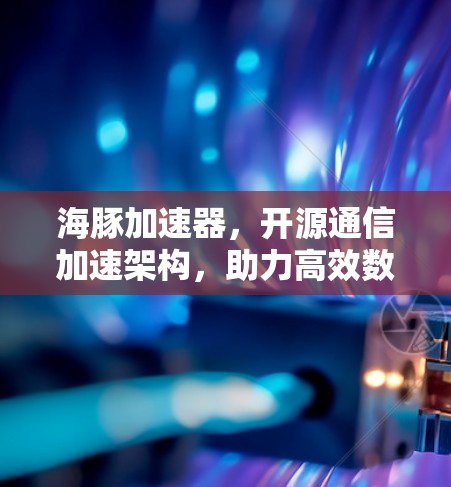 海豚加速器，开源通信加速架构，助力高效数据传输