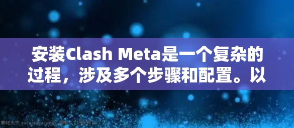 安装Clash Meta是一个复杂的过程，涉及多个步骤和配置。以下是详细的安装步骤，帮助您顺利完成安装