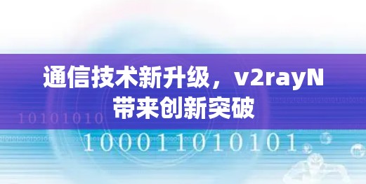 通信技术新升级,v2rayN带来创新突破 通信技术新升级,v2rayN带来创新突破
