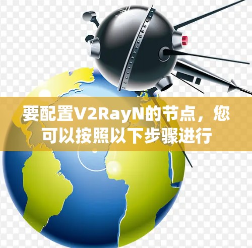 要配置V2RayN的节点，您可以按照以下步骤进行