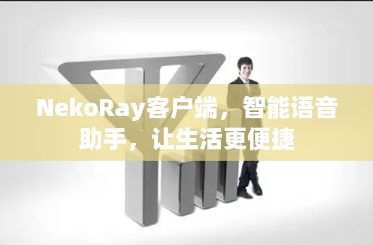 NekoRay客户端，智能语音助手，让生活更便捷