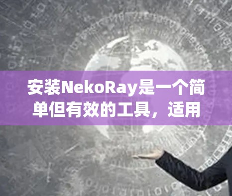 安装NekoRay是一个简单但有效的工具，适用于多种操作系统。以下是安装的详细步骤