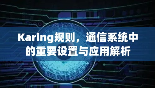 Karing规则，通信系统中的重要设置与应用解析
