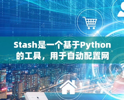 Stash是一个基于Python的工具,用于自动配置网站的配置文件和配置文件列表。以下是详细的使用步骤和技巧 Stash是一个基于Python的工具,用于自动配置网站的配置文件和配置文件列表。以下是详细的使用步骤和技巧