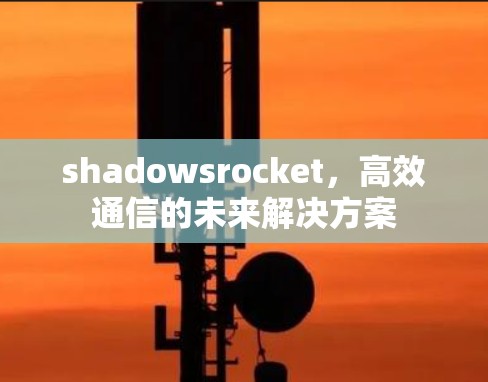 shadowsrocket,高效通信的未来解决方案 shadowsrocket,高效通信的未来解决方案