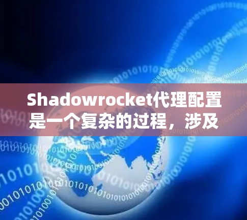 Shadowrocket代理配置是一个复杂的过程，涉及多个方面，以下是一些关键步骤和步骤